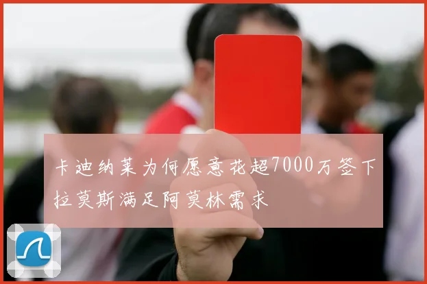 卡迪纳莱为何愿意花超7000万签下拉莫斯满足阿莫林需求